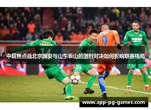 中超焦点战北京国安与山东泰山的激烈对决如何影响联赛格局