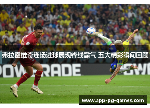 弗拉霍维奇连场进球展现锋线霸气 五大精彩瞬间回顾