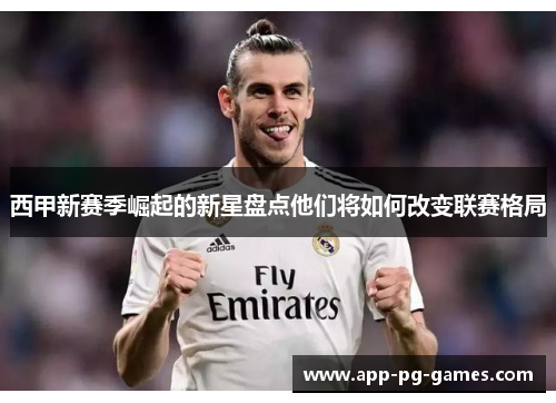 西甲新赛季崛起的新星盘点他们将如何改变联赛格局