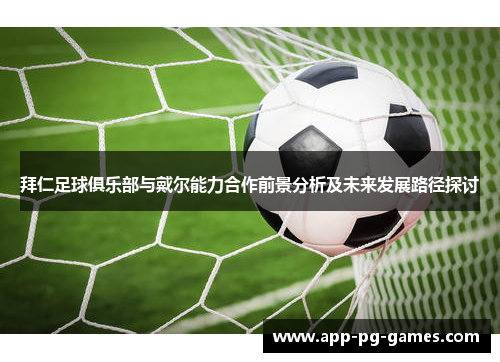 拜仁足球俱乐部与戴尔能力合作前景分析及未来发展路径探讨