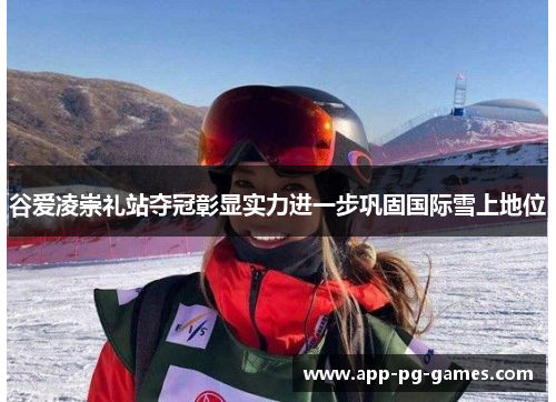 谷爱凌崇礼站夺冠彰显实力进一步巩固国际雪上地位