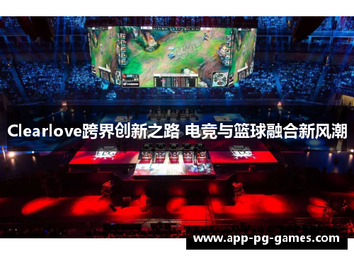 Clearlove跨界创新之路 电竞与篮球融合新风潮