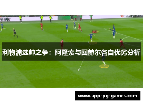 利物浦选帅之争：阿隆索与图赫尔各自优劣分析