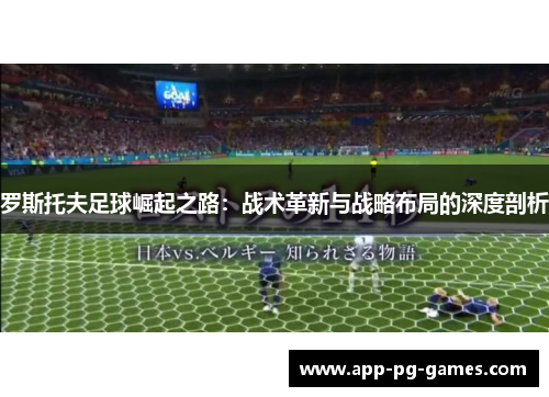罗斯托夫足球崛起之路：战术革新与战略布局的深度剖析