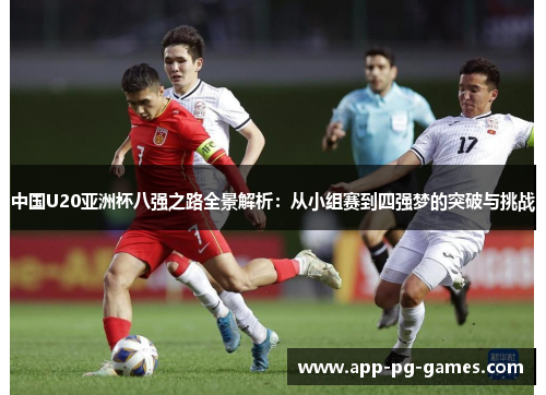 中国U20亚洲杯八强之路全景解析：从小组赛到四强梦的突破与挑战