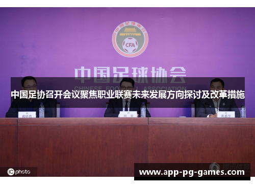 中国足协召开会议聚焦职业联赛未来发展方向探讨及改革措施