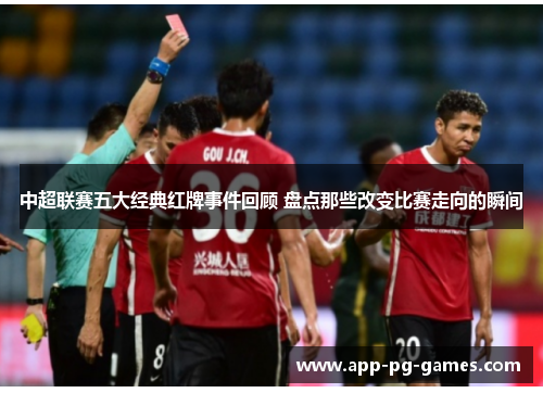 中超联赛五大经典红牌事件回顾 盘点那些改变比赛走向的瞬间