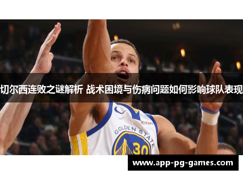 切尔西连败之谜解析 战术困境与伤病问题如何影响球队表现