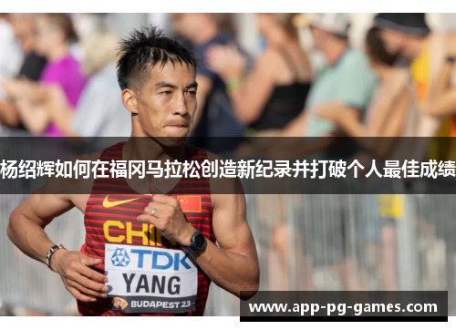 杨绍辉如何在福冈马拉松创造新纪录并打破个人最佳成绩