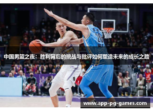 中国男篮之夜：胜利背后的挑战与批评如何塑造未来的成长之路