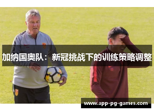 加纳国奥队：新冠挑战下的训练策略调整