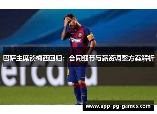 巴萨主席谈梅西回归：合同细节与薪资调整方案解析