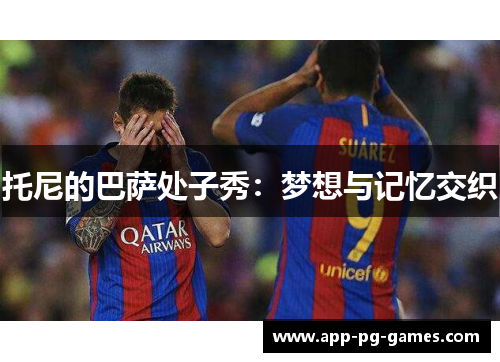 托尼的巴萨处子秀：梦想与记忆交织