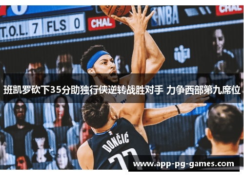 班凯罗砍下35分助独行侠逆转战胜对手 力争西部第九席位