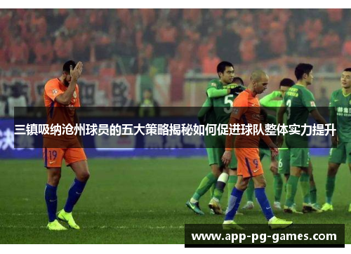 三镇吸纳沧州球员的五大策略揭秘如何促进球队整体实力提升
