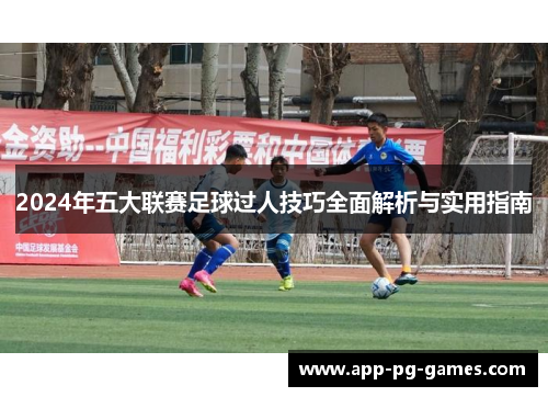2024年五大联赛足球过人技巧全面解析与实用指南