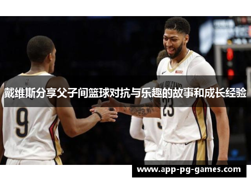 戴维斯分享父子间篮球对抗与乐趣的故事和成长经验