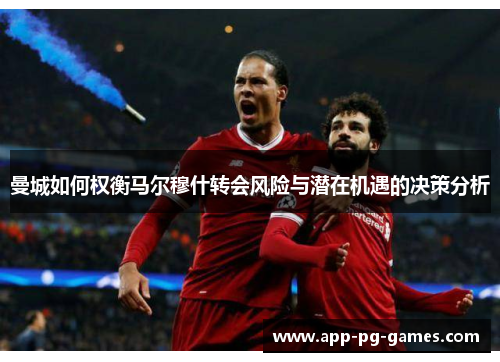 曼城如何权衡马尔穆什转会风险与潜在机遇的决策分析