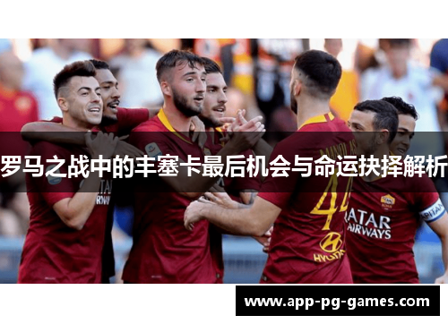 罗马之战中的丰塞卡最后机会与命运抉择解析