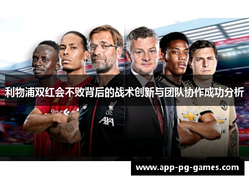 利物浦双红会不败背后的战术创新与团队协作成功分析