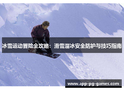 冰雪运动冒险全攻略：滑雪溜冰安全防护与技巧指南