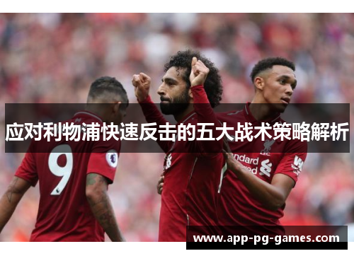 应对利物浦快速反击的五大战术策略解析