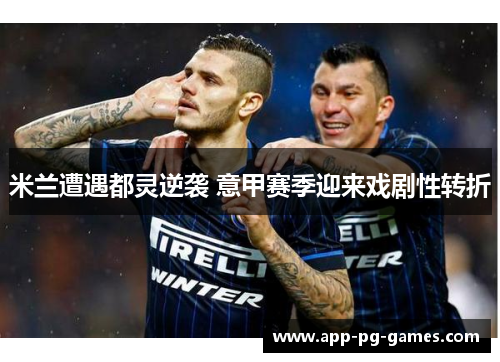 米兰遭遇都灵逆袭 意甲赛季迎来戏剧性转折