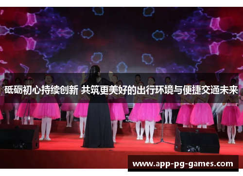 砥砺初心持续创新 共筑更美好的出行环境与便捷交通未来