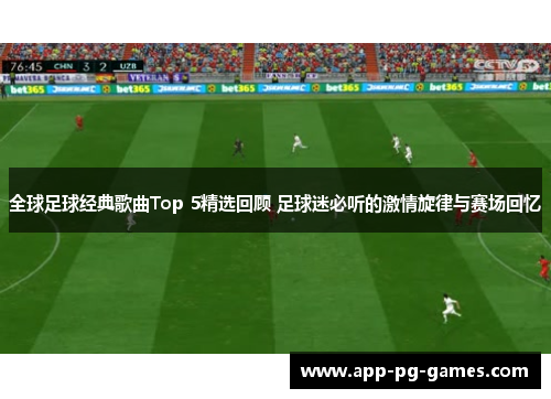 全球足球经典歌曲Top 5精选回顾 足球迷必听的激情旋律与赛场回忆