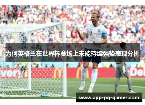 为何英格兰在世界杯赛场上未能持续强势表现分析