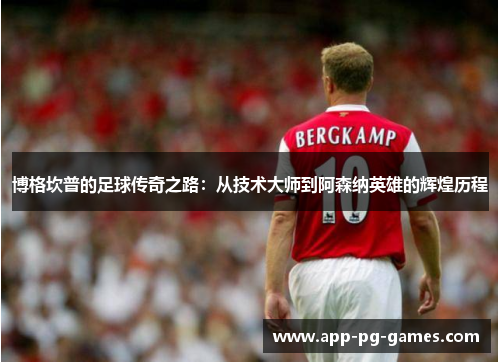 博格坎普的足球传奇之路：从技术大师到阿森纳英雄的辉煌历程