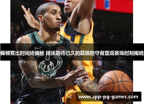 佩顿复出时间终揭秘 球迷期待已久的超级防守者重返赛场时刻揭晓