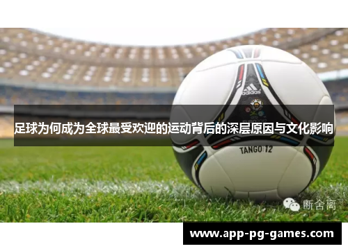 足球为何成为全球最受欢迎的运动背后的深层原因与文化影响