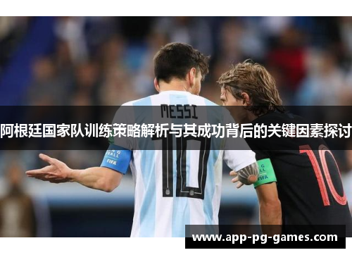 阿根廷国家队训练策略解析与其成功背后的关键因素探讨