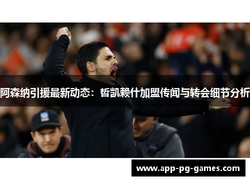 阿森纳引援最新动态:哲凯赖什加盟传闻与转会细节分析 阿森纳引援最新动态:哲凯赖什加盟传闻与转会细节分析