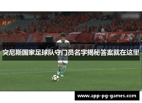 突尼斯国家足球队守门员名字揭秘答案就在这里