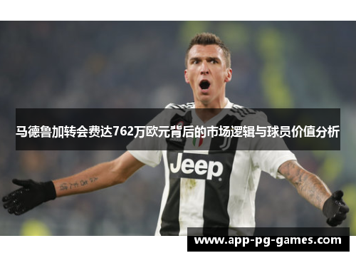 马德鲁加转会费达762万欧元背后的市场逻辑与球员价值分析