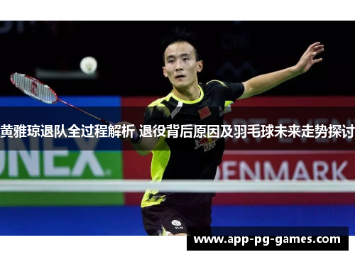 黄雅琼退队全过程解析 退役背后原因及羽毛球未来走势探讨 黄雅琼退队全过程解析 退役背后原因及羽毛球未来走势探讨