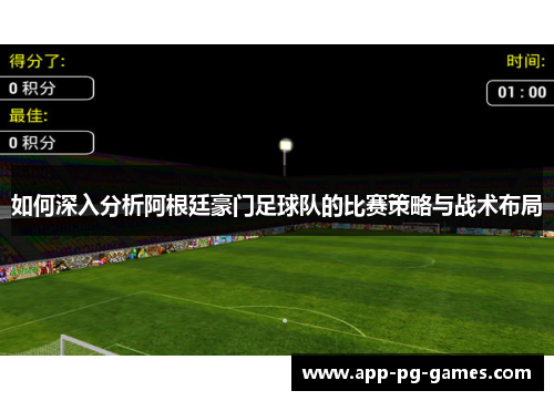 如何深入分析阿根廷豪门足球队的比赛策略与战术布局