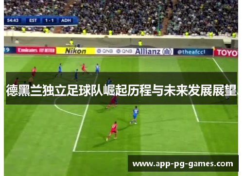 德黑兰独立足球队崛起历程与未来发展展望