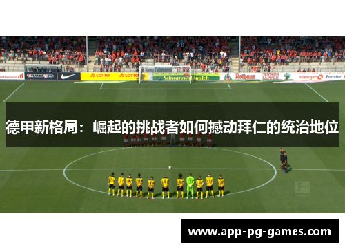 德甲新格局：崛起的挑战者如何撼动拜仁的统治地位