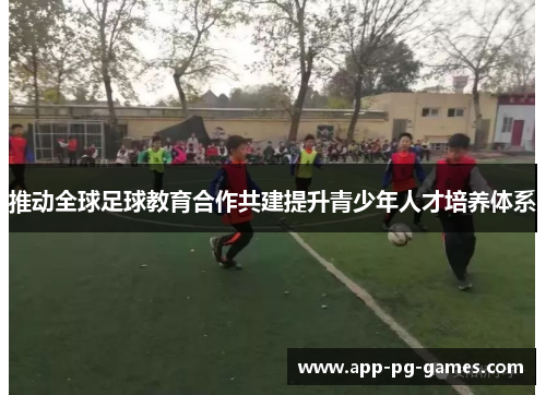 推动全球足球教育合作共建提升青少年人才培养体系