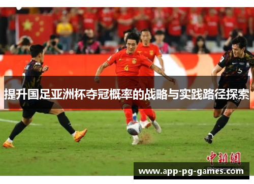 提升国足亚洲杯夺冠概率的战略与实践路径探索