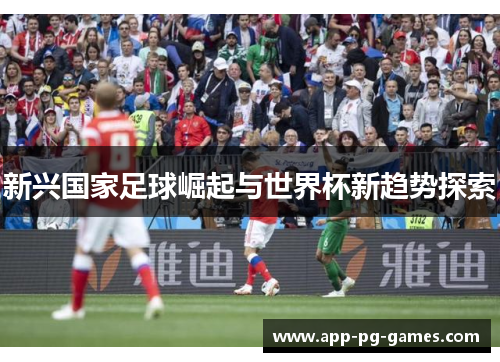 新兴国家足球崛起与世界杯新趋势探索