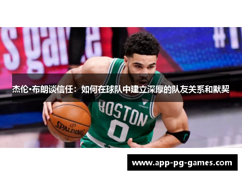 杰伦·布朗谈信任：如何在球队中建立深厚的队友关系和默契