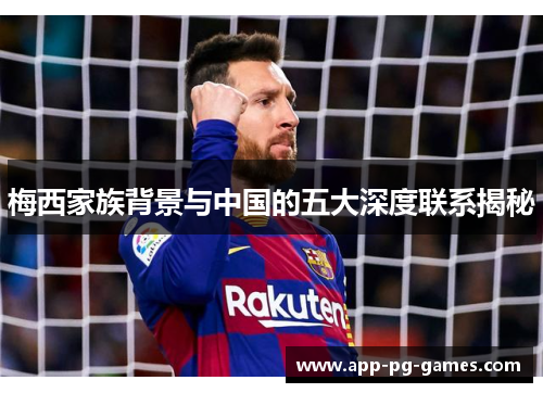 梅西家族背景与中国的五大深度联系揭秘