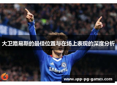 大卫路易斯的最佳位置与在场上表现的深度分析