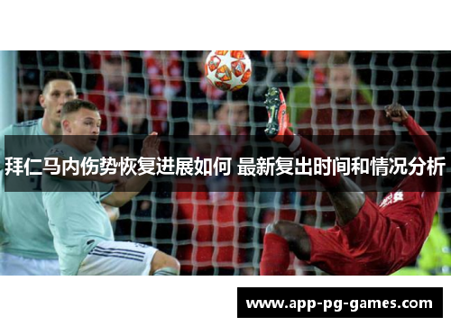 拜仁马内伤势恢复进展如何 最新复出时间和情况分析