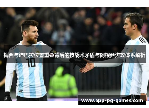 梅西与迪巴拉位置重叠背后的技战术矛盾与阿根廷进攻体系解析