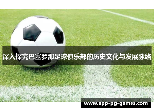 深入探究巴塞罗那足球俱乐部的历史文化与发展脉络